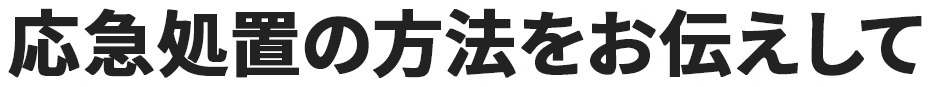 応急処置の方法をお伝えして