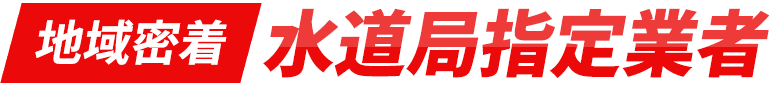 地域密着 水道局指定業者